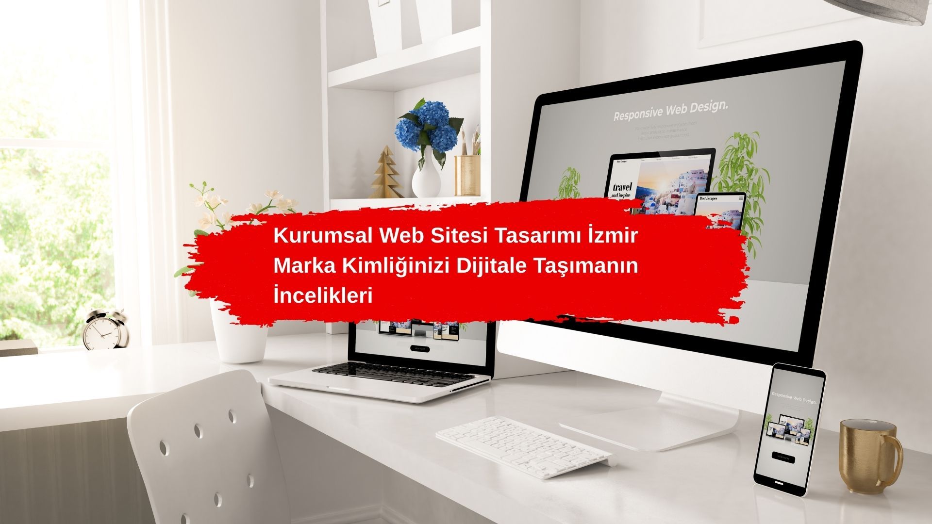 Kurumsal Web Sitesi Tasarımı İzmir: Marka Kimliğinizi Dijitale Taşımanın İncelikleri
